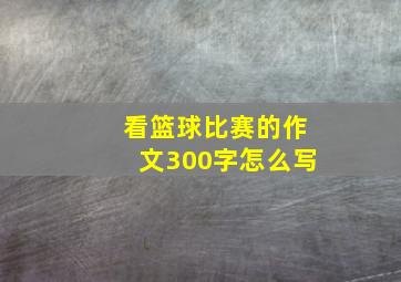 看篮球比赛的作文300字怎么写