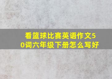 看篮球比赛英语作文50词六年级下册怎么写好