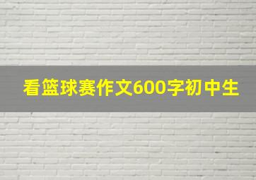 看篮球赛作文600字初中生