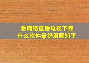 看网络直播电视下载什么软件最好用呢知乎