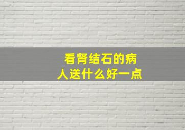 看肾结石的病人送什么好一点