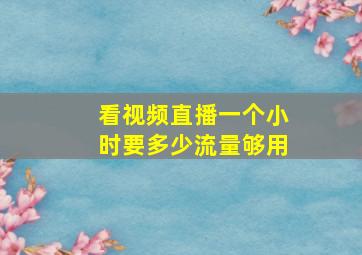 看视频直播一个小时要多少流量够用