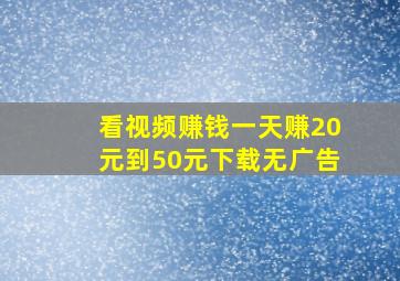 看视频赚钱一天赚20元到50元下载无广告