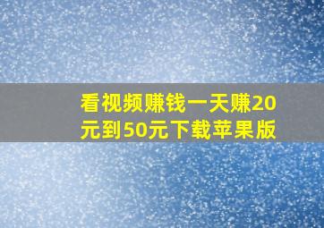 看视频赚钱一天赚20元到50元下载苹果版