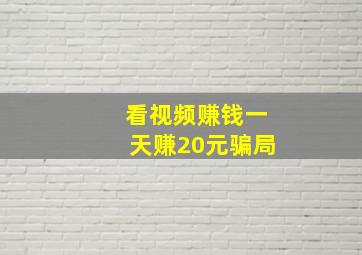 看视频赚钱一天赚20元骗局