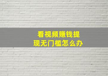 看视频赚钱提现无门槛怎么办