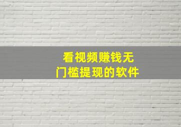 看视频赚钱无门槛提现的软件