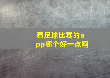 看足球比赛的app哪个好一点啊