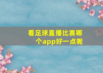 看足球直播比赛哪个app好一点呢