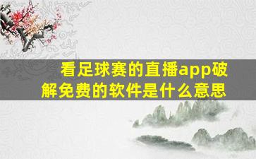 看足球赛的直播app破解免费的软件是什么意思