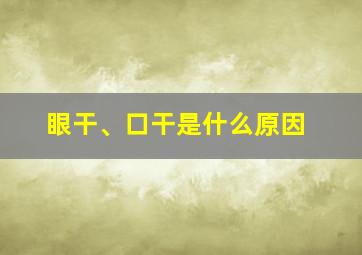 眼干、口干是什么原因