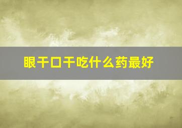 眼干口干吃什么药最好