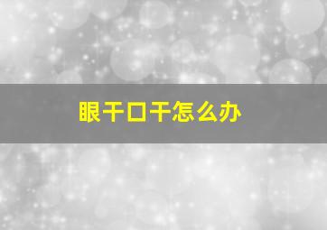 眼干口干怎么办