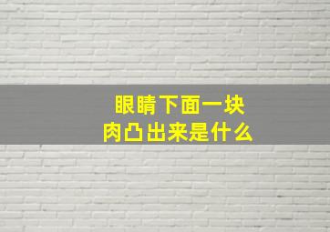 眼睛下面一块肉凸出来是什么