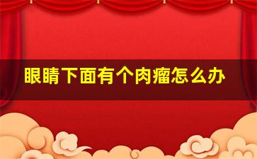 眼睛下面有个肉瘤怎么办