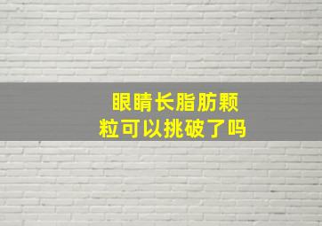 眼睛长脂肪颗粒可以挑破了吗