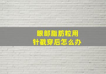 眼部脂肪粒用针戳穿后怎么办