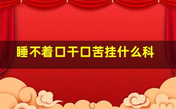 睡不着口干口苦挂什么科