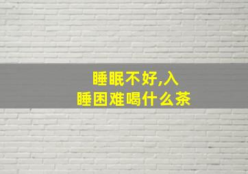 睡眠不好,入睡困难喝什么茶