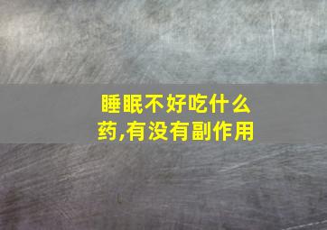 睡眠不好吃什么药,有没有副作用