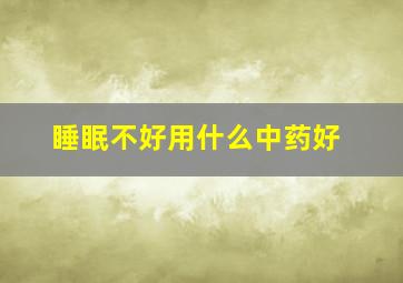 睡眠不好用什么中药好