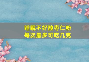 睡眠不好酸枣仁粉每次最多可吃几克