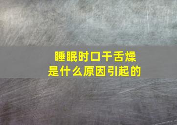 睡眠时口干舌燥是什么原因引起的