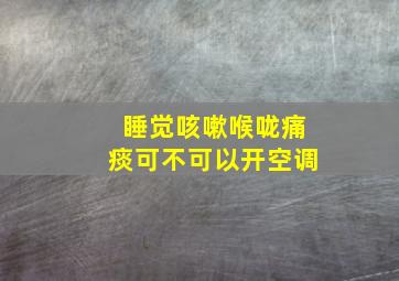 睡觉咳嗽喉咙痛痰可不可以开空调