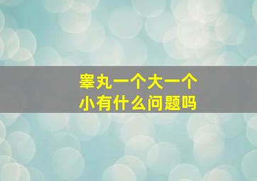 睾丸一个大一个小有什么问题吗