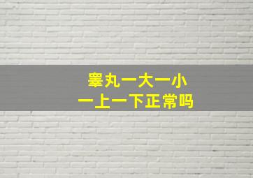 睾丸一大一小一上一下正常吗