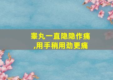 睾丸一直隐隐作痛,用手稍用劲更痛