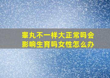 睾丸不一样大正常吗会影响生育吗女性怎么办