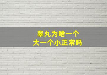 睾丸为啥一个大一个小正常吗