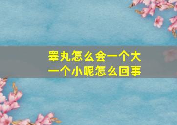 睾丸怎么会一个大一个小呢怎么回事