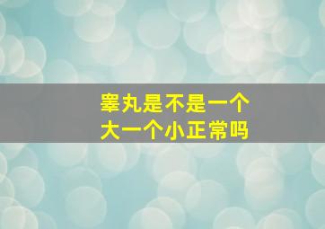 睾丸是不是一个大一个小正常吗