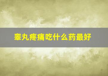 睾丸疼痛吃什么药最好