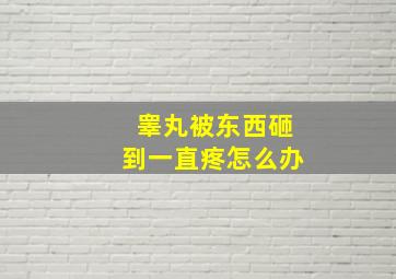 睾丸被东西砸到一直疼怎么办