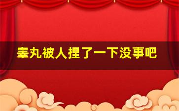 睾丸被人捏了一下没事吧