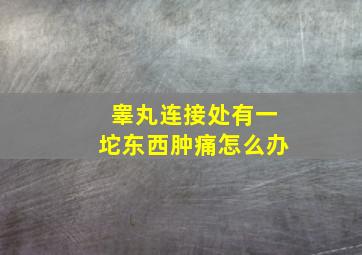 睾丸连接处有一坨东西肿痛怎么办