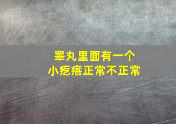 睾丸里面有一个小疙瘩正常不正常