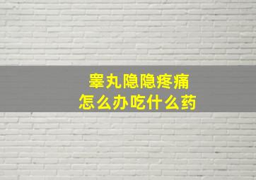 睾丸隐隐疼痛怎么办吃什么药