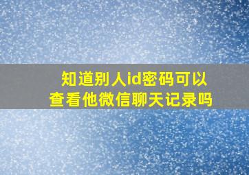 知道别人id密码可以查看他微信聊天记录吗