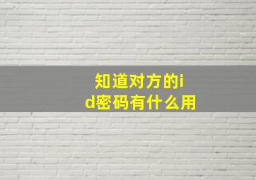 知道对方的id密码有什么用