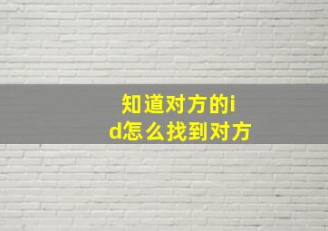 知道对方的id怎么找到对方