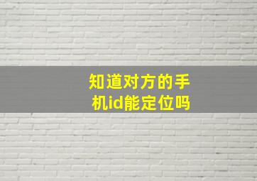 知道对方的手机id能定位吗