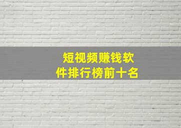 短视频赚钱软件排行榜前十名