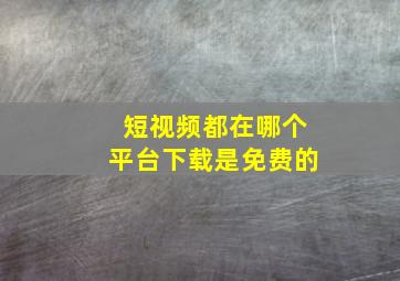 短视频都在哪个平台下载是免费的