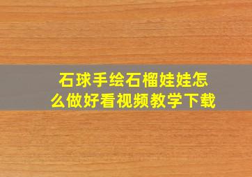 石球手绘石榴娃娃怎么做好看视频教学下载