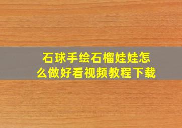 石球手绘石榴娃娃怎么做好看视频教程下载