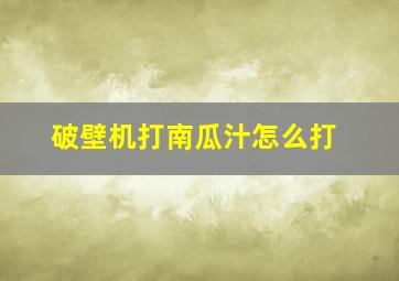 破壁机打南瓜汁怎么打